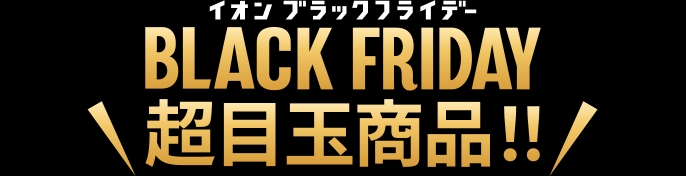 イオン ブラックフライデー BLACK FRIDAY 超目玉商品！！