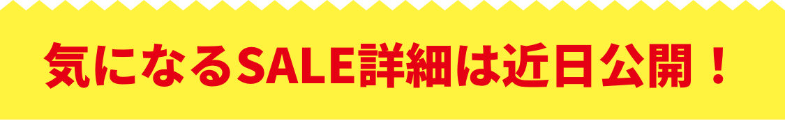気になるSALE詳細は近日公開！