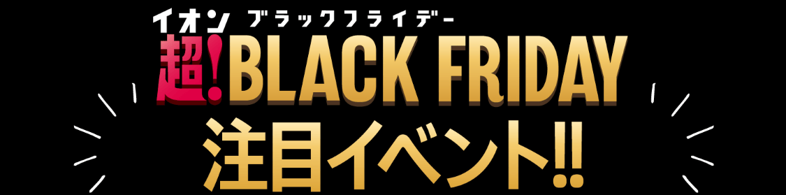 イオン ブラックフライデー 超！BLACK FRAIDAY 注目イベント!!