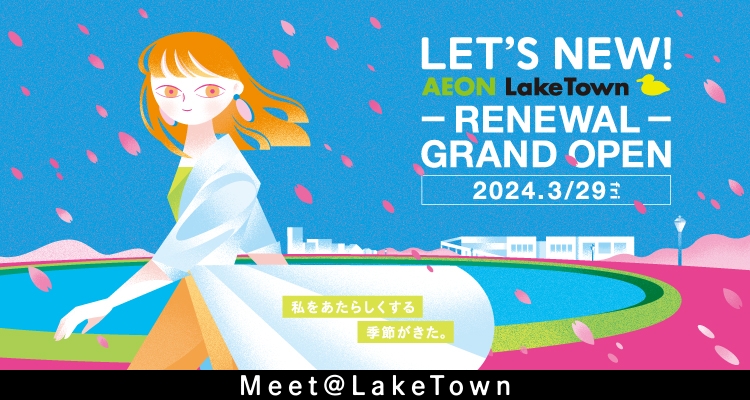 LET'S NEW!AEON LakeTown -RENEWAL-GRAND OPEN 2024.3/29 fri 私をあたらしくする季節がきた。　Meet@LakeTown
