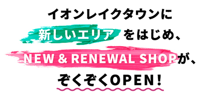 イオンレイクタウンに新しいエリアをはじめ、NEW＆RENEWAL SHOPが、ぞくぞくOPEN！